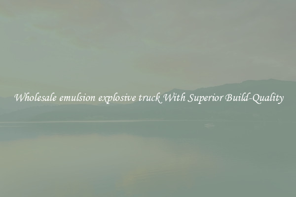 Wholesale emulsion explosive truck With Superior Build-Quality