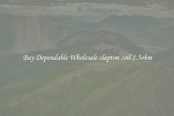 Buy Dependable Wholesale clapton coil 1.5ohm