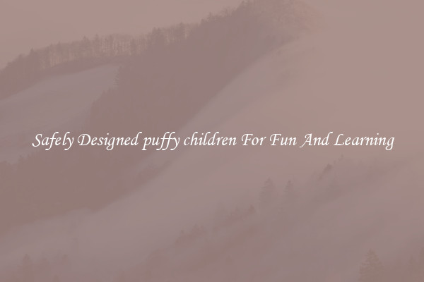 Safely Designed puffy children For Fun And Learning