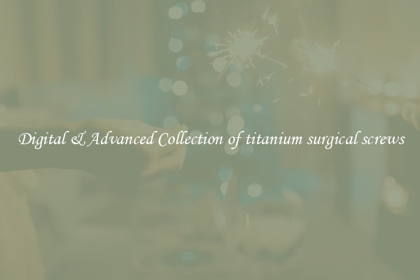 Digital & Advanced Collection of titanium surgical screws
