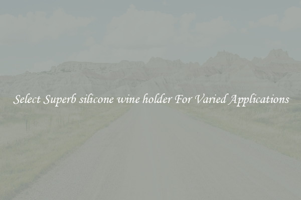 Select Superb silicone wine holder For Varied Applications