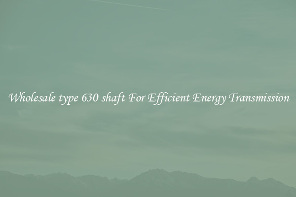 Wholesale type 630 shaft For Efficient Energy Transmission