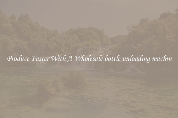 Produce Faster With A Wholesale bottle unloading machin