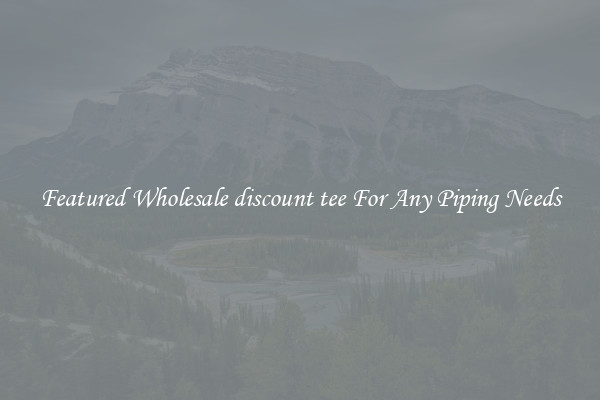 Featured Wholesale discount tee For Any Piping Needs
