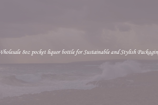 Wholesale 8oz pocket liquor bottle for Sustainable and Stylish Packaging