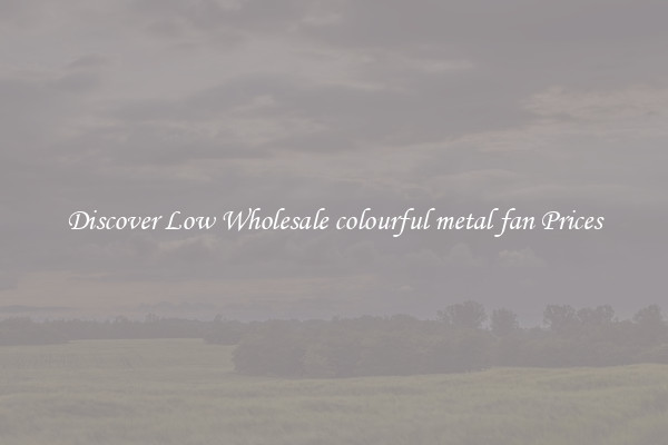 Discover Low Wholesale colourful metal fan Prices
