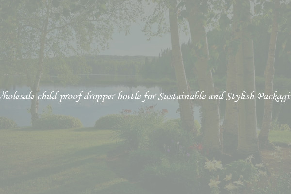 Wholesale child proof dropper bottle for Sustainable and Stylish Packaging