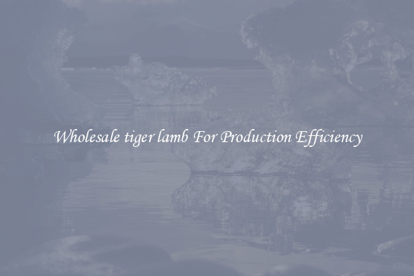 Wholesale tiger lamb For Production Efficiency