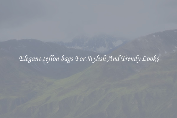 Elegant teflon bags For Stylish And Trendy Looks