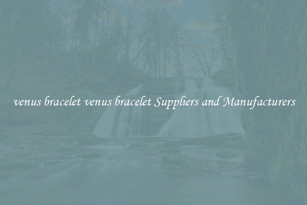 venus bracelet venus bracelet Suppliers and Manufacturers