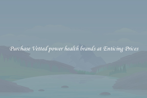 Purchase Vetted power health brands at Enticing Prices
