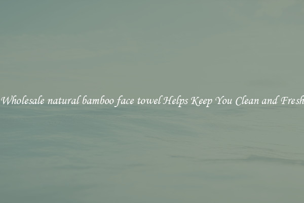 Wholesale natural bamboo face towel Helps Keep You Clean and Fresh