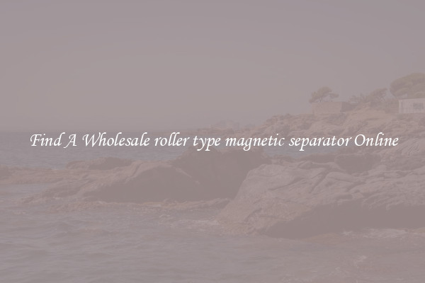 Find A Wholesale roller type magnetic separator Online