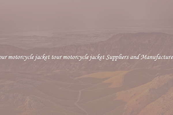 tour motorcycle jacket tour motorcycle jacket Suppliers and Manufacturers