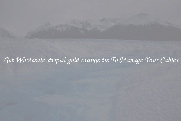 Get Wholesale striped gold orange tie To Manage Your Cables