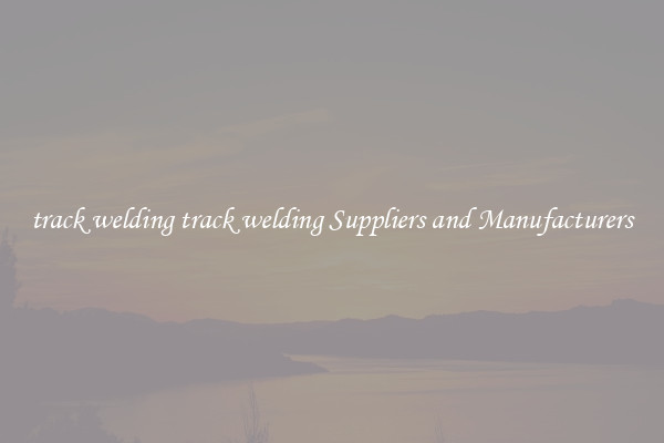 track welding track welding Suppliers and Manufacturers