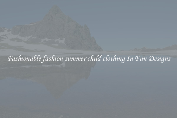 Fashionable fashion summer child clothing In Fun Designs