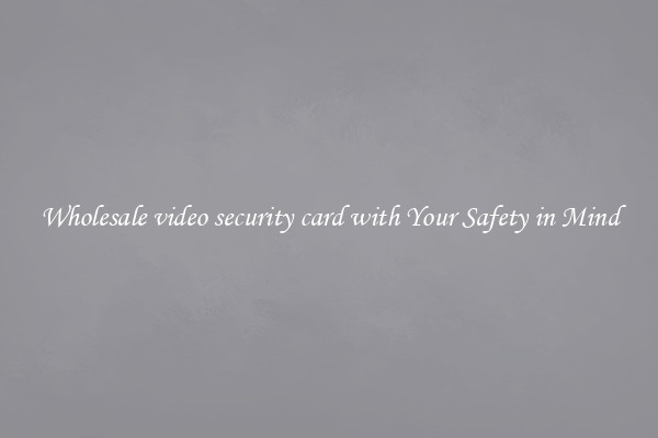 Wholesale video security card with Your Safety in Mind