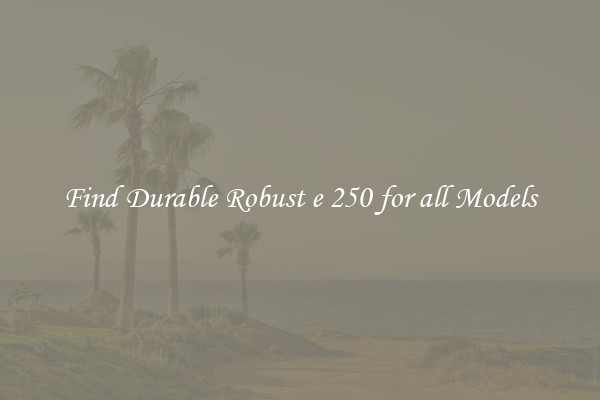 Find Durable Robust e 250 for all Models