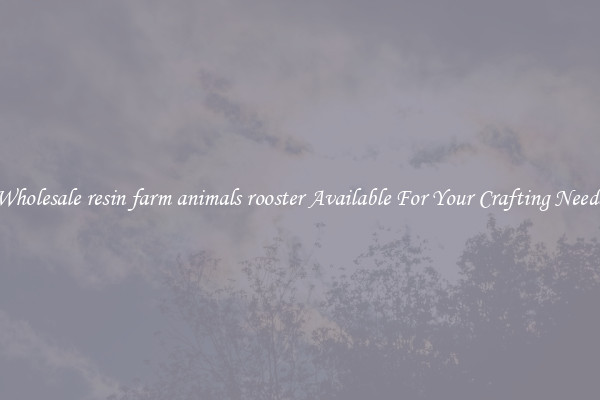 Wholesale resin farm animals rooster Available For Your Crafting Needs