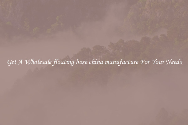 Get A Wholesale floating hose china manufacture For Your Needs