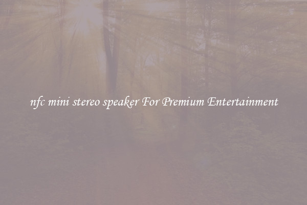 nfc mini stereo speaker For Premium Entertainment