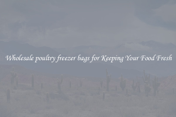 Wholesale poultry freezer bags for Keeping Your Food Fresh