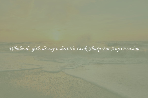 Wholesale girls dressy t shirt To Look Sharp For Any Occasion